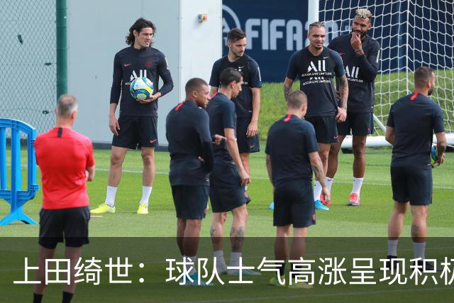 上田绮世：球队士气高涨呈现积极氛围，能以良好的状态迎接首战